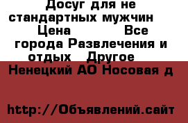 Досуг для не стандартных мужчин!!! › Цена ­ 5 000 - Все города Развлечения и отдых » Другое   . Ненецкий АО,Носовая д.